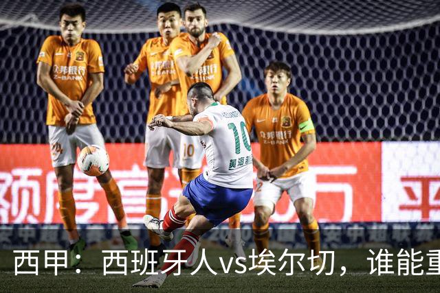 西甲：西班牙人vs埃尔切，谁能重返胜轨？