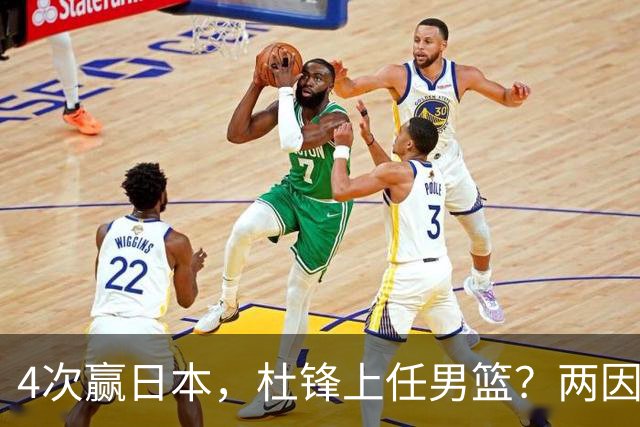 4次赢日本，杜锋上任男篮？两因素关键，曾主动请缨，曾大胜33分